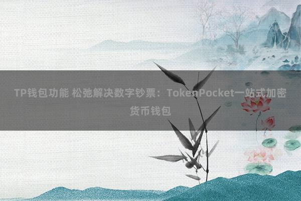 TP钱包功能 松弛解决数字钞票：TokenPocket一站式加密货币钱包