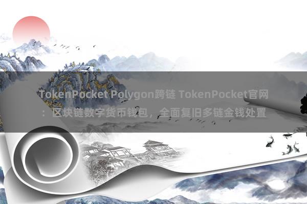 TokenPocket Polygon跨链 TokenPocket官网：区块链数字货币钱包，全面复旧多链金钱处置