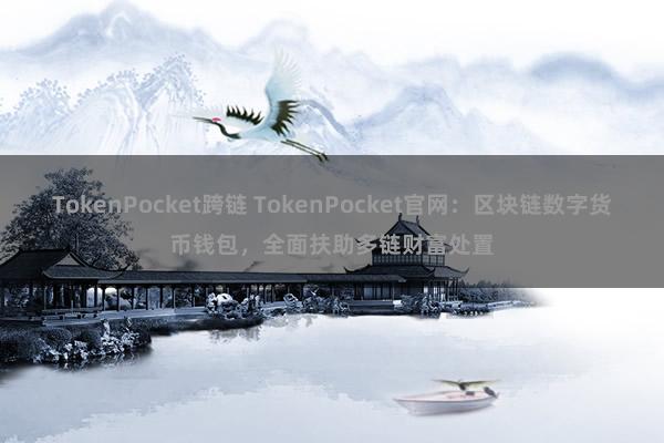 TokenPocket跨链 TokenPocket官网：区块链数字货币钱包，全面扶助多链财富处置